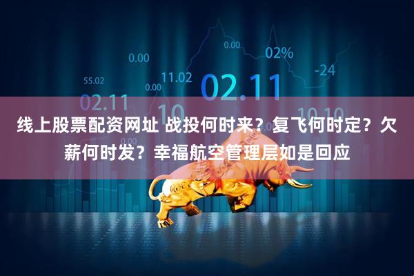 线上股票配资网址 战投何时来？复飞何时定？欠薪何时发？幸福航空管理层如是回应