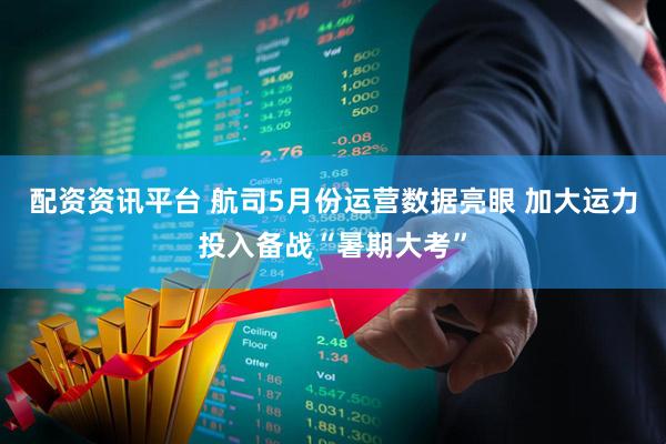 配资资讯平台 航司5月份运营数据亮眼 加大运力投入备战“暑期大考”