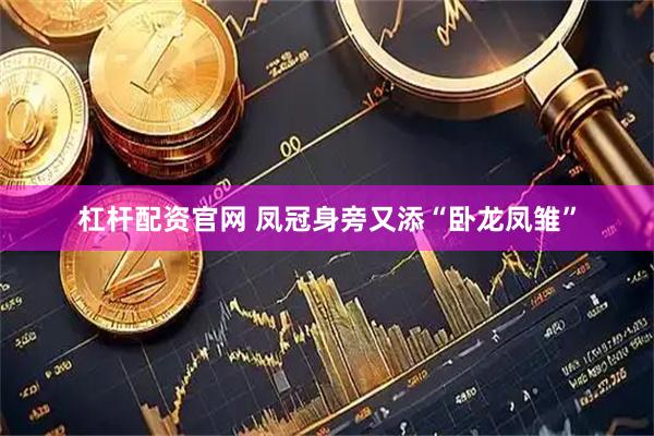 杠杆配资官网 凤冠身旁又添“卧龙凤雏”