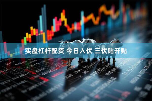 实盘杠杆配资 今日入伏 三伏贴开贴