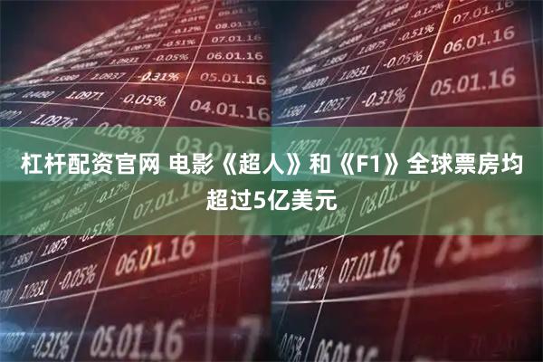 杠杆配资官网 电影《超人》和《F1》全球票房均超过5亿美元