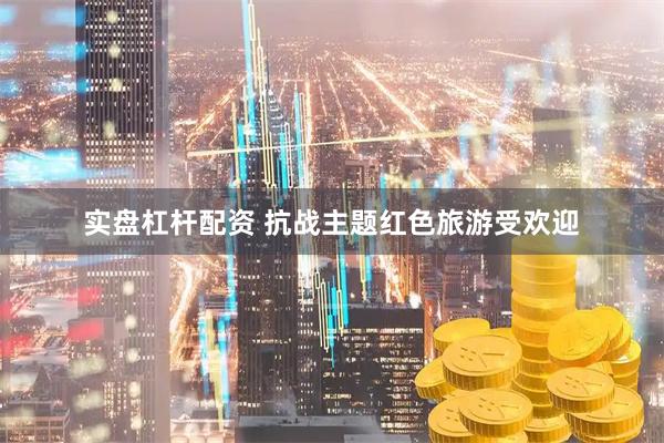 实盘杠杆配资 抗战主题红色旅游受欢迎