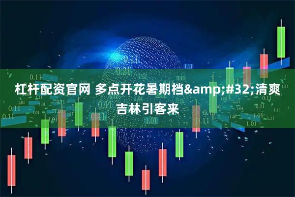 杠杆配资官网 多点开花暑期档&#32;清爽吉林引客来