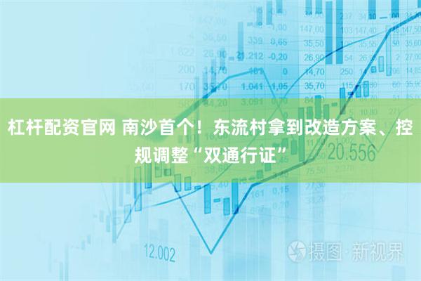 杠杆配资官网 南沙首个!东流村拿到改造方案、控规调整“双通行证”