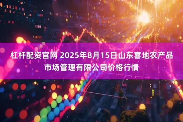 杠杆配资官网 2025年8月15日山东喜地农产品市场管理有限公司价格行情