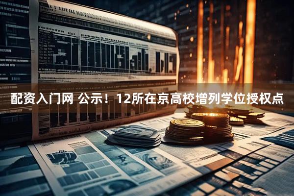 配资入门网 公示！12所在京高校增列学位授权点