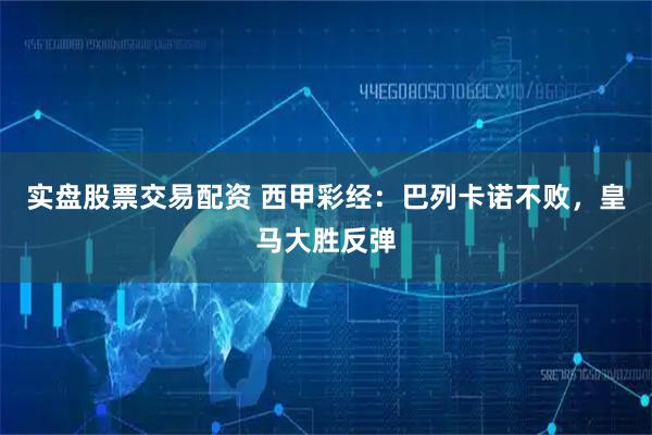 实盘股票交易配资 西甲彩经：巴列卡诺不败，皇马大胜反弹